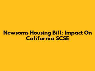Newsom's Housing Bill: Impact On California SCSE