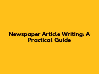 Newspaper Article Writing: A Practical Guide