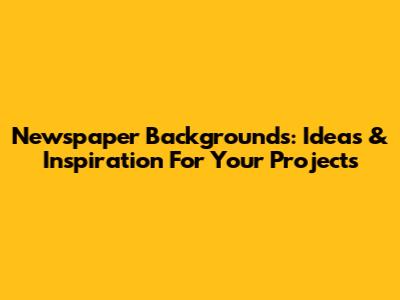 Newspaper Backgrounds: Ideas & Inspiration For Your Projects