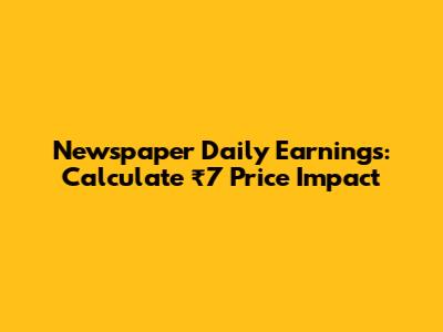 Newspaper Daily Earnings: Calculate ₹7 Price Impact