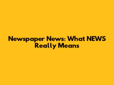 Newspaper News: What 'NEWS' Really Means