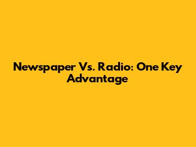 Newspaper Vs. Radio: One Key Advantage