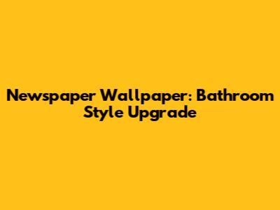 Newspaper Wallpaper: Bathroom Style Upgrade