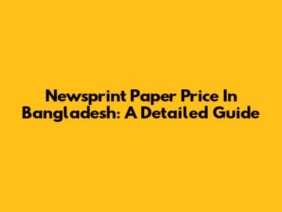 Newsprint Paper Price In Bangladesh: A Detailed Guide