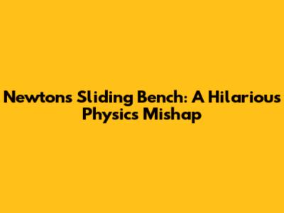 Newton's Sliding Bench: A Hilarious Physics Mishap