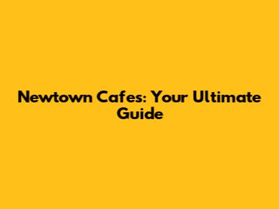 Newtown Cafes: Your Ultimate Guide
