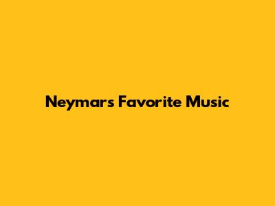 Neymar's Favorite Music