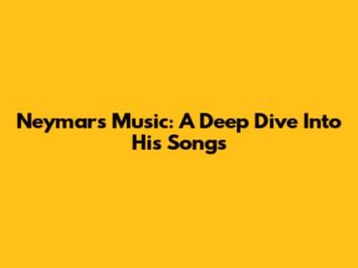 Neymar's Music: A Deep Dive Into His Songs