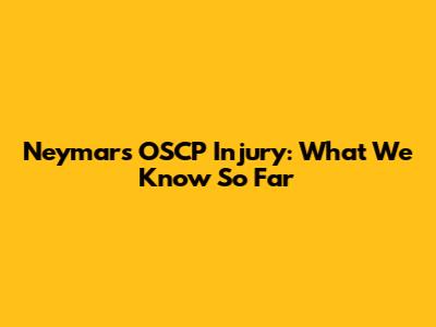 Neymar's OSCP Injury: What We Know So Far