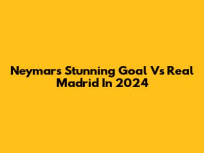 Neymar's Stunning Goal Vs Real Madrid In 2024
