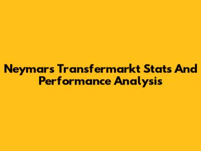 Neymar's Transfermarkt Stats And Performance Analysis