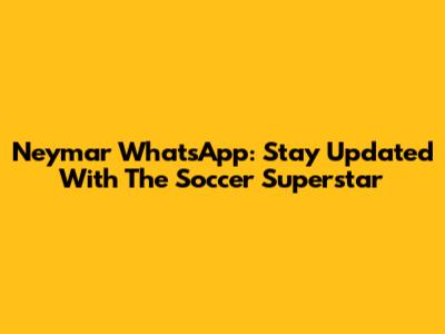 Neymar WhatsApp: Stay Updated With The Soccer Superstar