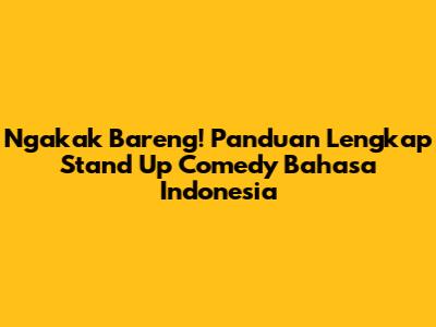 Ngakak Bareng! Panduan Lengkap Stand Up Comedy Bahasa Indonesia
