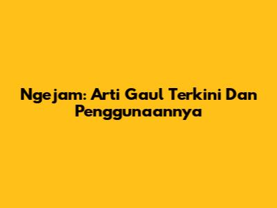 Ngejam: Arti Gaul Terkini Dan Penggunaannya