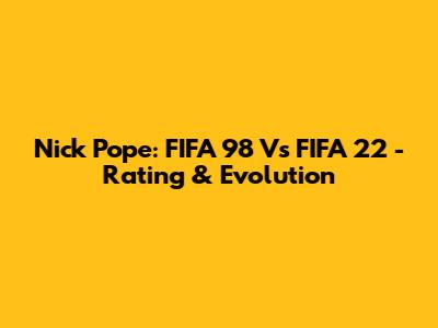 Nick Pope: FIFA 98 Vs FIFA 22 - Rating & Evolution