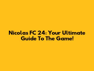 Nicolas FC 24: Your Ultimate Guide To The Game!