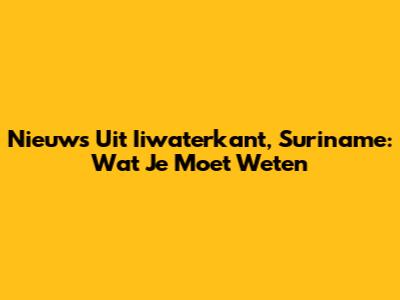 Nieuws Uit Iiwaterkant, Suriname: Wat Je Moet Weten