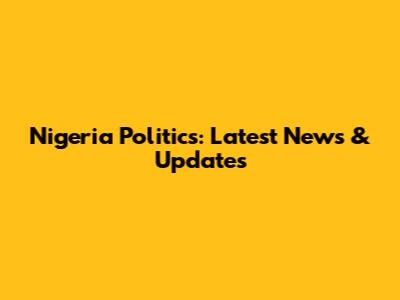 Nigeria Politics: Latest News & Updates
