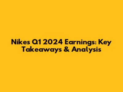 Nike's Q1 2024 Earnings: Key Takeaways & Analysis
