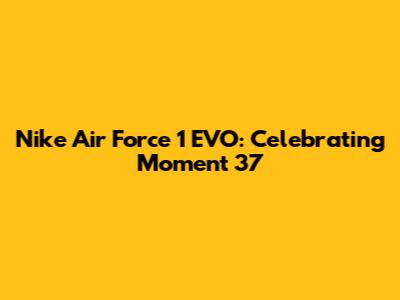 Nike Air Force 1 EVO: Celebrating Moment 37