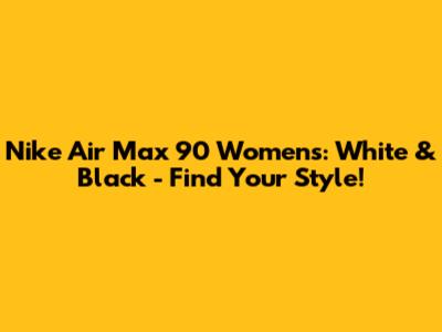 Nike Air Max 90 Women's: White & Black - Find Your Style!