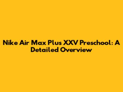 Nike Air Max Plus XXV Preschool: A Detailed Overview