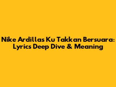 Nike Ardilla's 'Ku Takkan Bersuara': Lyrics Deep Dive & Meaning