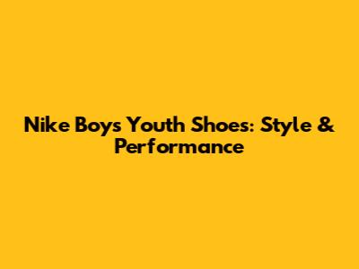 Nike Boys' Youth Shoes: Style & Performance