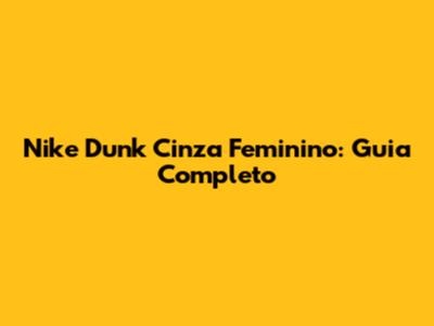 Nike Dunk Cinza Feminino: Guia Completo
