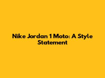 Nike Jordan 1 Moto: A Style Statement