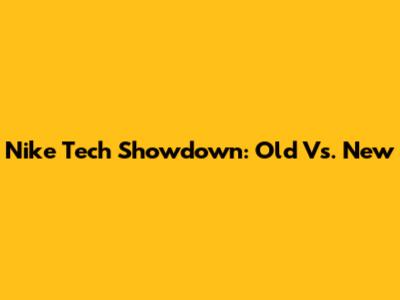 Nike Tech Showdown: Old Vs. New