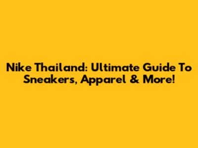 Nike Thailand: Ultimate Guide To Sneakers, Apparel & More!