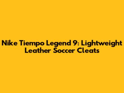 Nike Tiempo Legend 9: Lightweight Leather Soccer Cleats