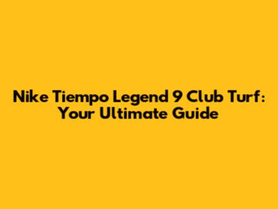 Nike Tiempo Legend 9 Club Turf: Your Ultimate Guide