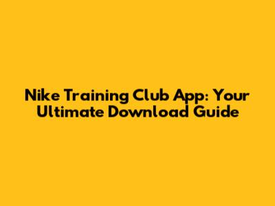 Nike Training Club App: Your Ultimate Download Guide