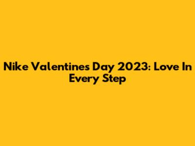 Nike Valentine's Day 2023: Love In Every Step