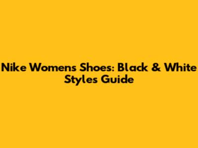 Nike Women's Shoes: Black & White Styles Guide