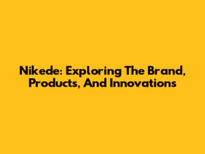 Nikede: Exploring The Brand, Products, And Innovations