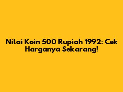 Nilai Koin 500 Rupiah 1992: Cek Harganya Sekarang!
