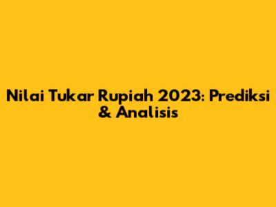 Nilai Tukar Rupiah 2023: Prediksi & Analisis