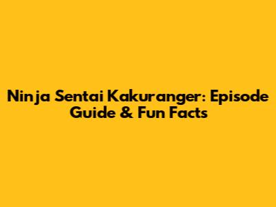 Ninja Sentai Kakuranger: Episode Guide & Fun Facts