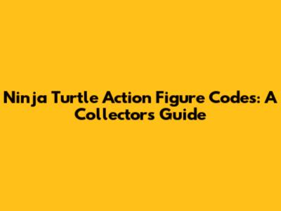 Ninja Turtle Action Figure Codes: A Collector's Guide