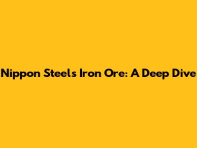 Nippon Steel's Iron Ore: A Deep Dive