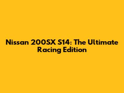 Nissan 200SX S14: The Ultimate Racing Edition