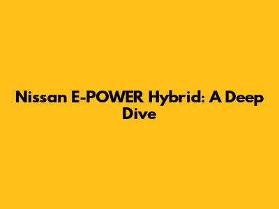 Nissan E-POWER Hybrid: A Deep Dive