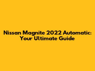 Nissan Magnite 2022 Automatic: Your Ultimate Guide