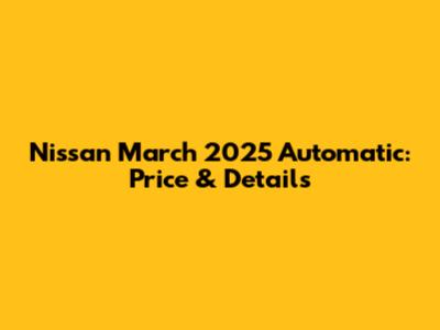 Nissan March 2025 Automatic: Price & Details