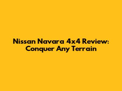 Nissan Navara 4x4 Review: Conquer Any Terrain