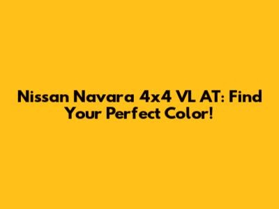 Nissan Navara 4x4 VL AT: Find Your Perfect Color!