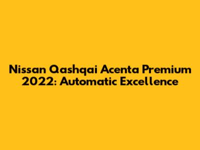 Nissan Qashqai Acenta Premium 2022: Automatic Excellence